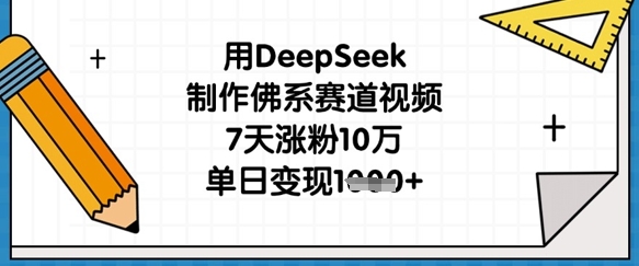 用DeepSeek制作佛系赛道视频，7天涨粉10万，单日变现1k-复盘人