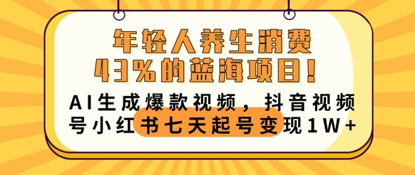 年轻人养生消费43%的蓝海项目，AI生成爆款视频，抖音视频号小红书七天起号变现1w-复盘人