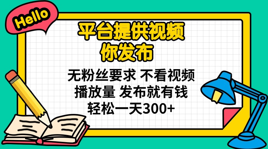 （14171期）平台提供视频 你发布 无粉丝要求 不看视频播放量 发布就有钱 轻松一天300+-复盘人