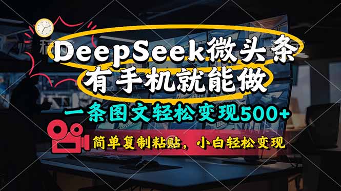（14318期）一条图文轻松变现500+，DeeSeep微头条，有手机就能做，简单复制粘贴，...-复盘人