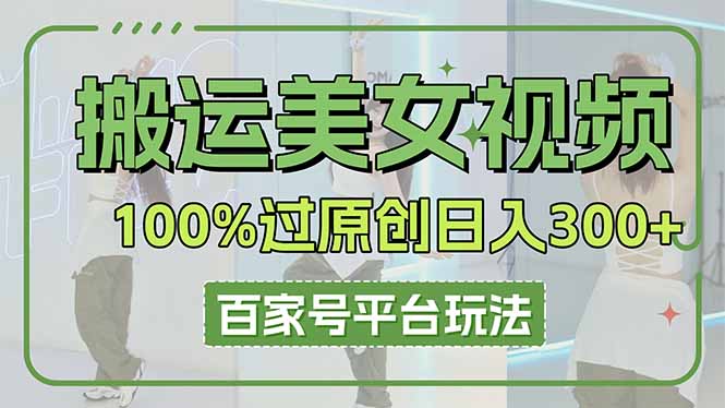（14207期）搬运美女视频100%过原创大揭秘，百家号平台玩法，轻松日入3000+（可矩阵）-复盘人