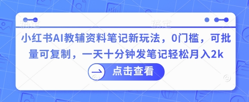小红书AI教辅资料笔记新玩法，0门槛，可批量可复制，一天十分钟发笔记轻松月入2k-复盘人