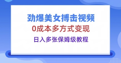 劲爆美女搏击视频，0成本多方式变现，日入多张保姆级教程-复盘人