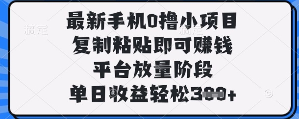 最新手机0撸小项目，复制粘贴即可挣钱，平台放量阶段，单日收益轻松3张+【揭秘】-复盘人