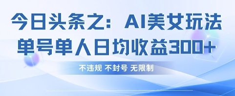 今日头条之AI美女玩法单号单人日均收益3张+，不违规 不封号 无限制-复盘人