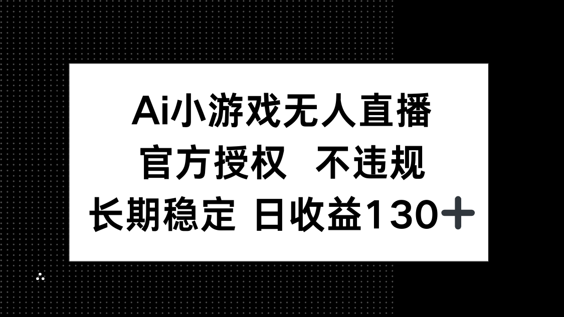 （14260期）AI小游戏无人直播，官方授权 不违规，单日平均收益130+-复盘人