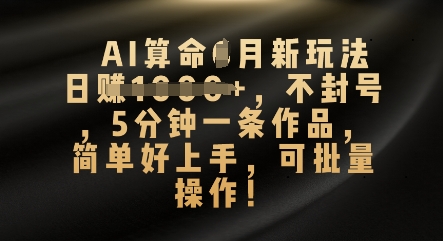 AI算命4月新玩法，日入数张，不封号，5分钟一条作品，简单好上手，可批量操作-复盘人