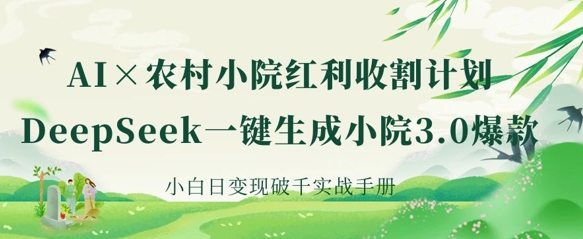 AI+农村小院红利收割：DeepSeek一键生成小院3.0爆款，小白日变现破千实战手册-复盘人