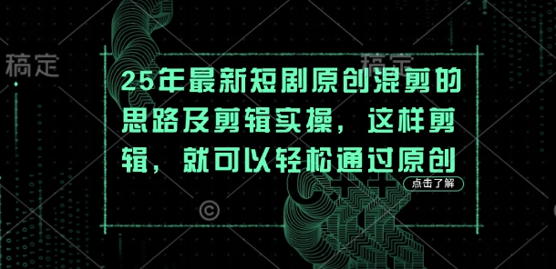 25年最新短剧原创混剪的思路及剪辑实操，这样剪辑，就可以轻松通过原创-复盘人