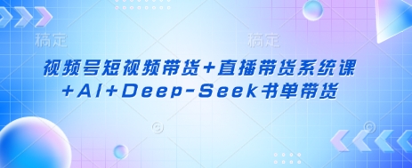 视频号短视频带货+直播带货系统课+AI+Deep-Seek书单带货-复盘人