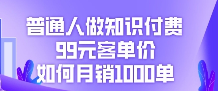 普通人做知识付费，99元客单价如何月销1000单-复盘人