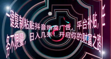 一键复制粘贴抖音热卖广告，平台补贴，任务不限量，日入几张，开启你的财富之路!-复盘人